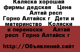 Каляска хорошай фирмы дедская › Цена ­ 2 500 - Алтай респ., Горно-Алтайск г. Дети и материнство » Коляски и переноски   . Алтай респ.,Горно-Алтайск г.